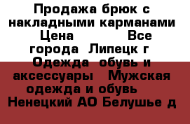 Продажа брюк с накладными карманами › Цена ­ 1 200 - Все города, Липецк г. Одежда, обувь и аксессуары » Мужская одежда и обувь   . Ненецкий АО,Белушье д.